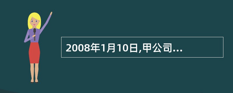 2008年1月10日,甲公司销售一批商品给乙公司,货款为4 914万元(含增值税