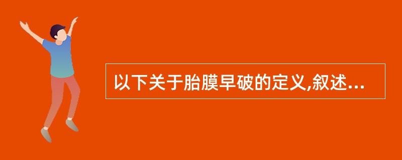 以下关于胎膜早破的定义,叙述正确的是