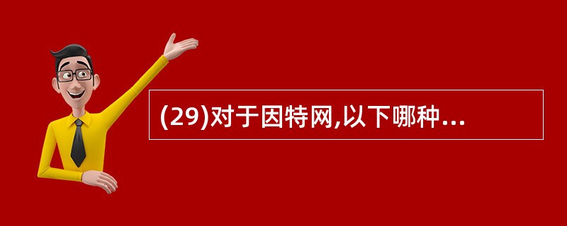 (29)对于因特网,以下哪种说法是错误的( )。A)因特网是计算机互联网的一个实