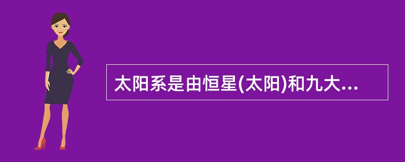 太阳系是由恒星(太阳)和九大行星组成的天体系统。( )