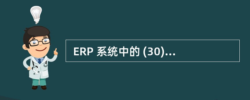  ERP 系统中的 (30) 能将用户开发的应用模块集成到系统中(30)