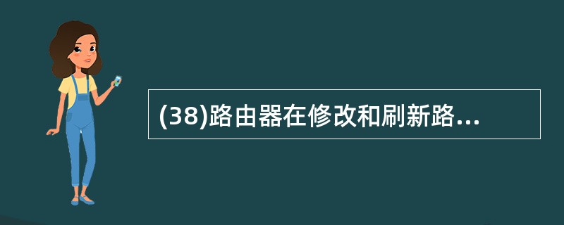 (38)路由器在修改和刷新路由表时,需要给每条路径生成度量值,在计算度量值时可基