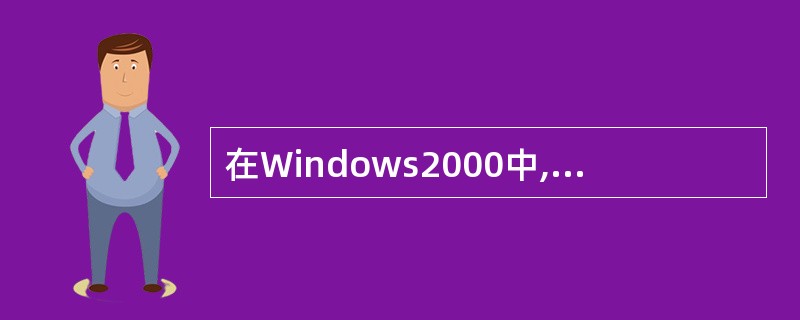 在Windows2000中,F列叙述正确的是______。