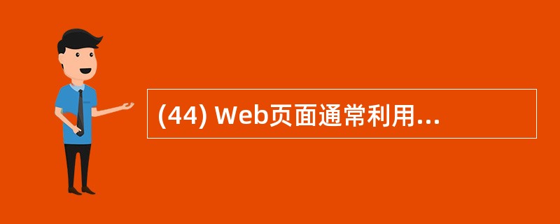 (44) Web页面通常利用超文本方式对信息进行组织,这些相互链接的页面( )。