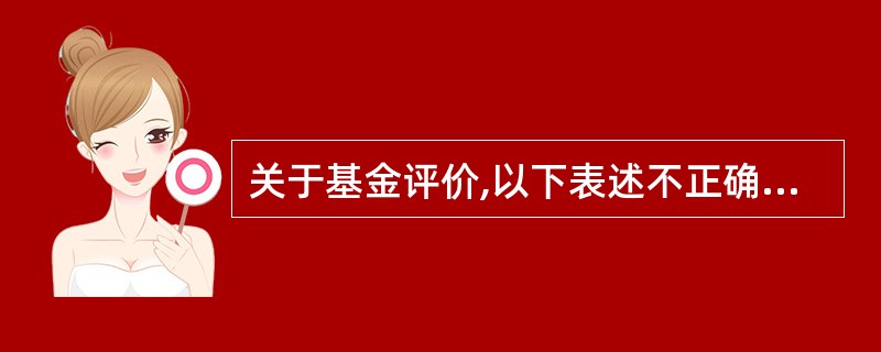 关于基金评价,以下表述不正确的是( )。