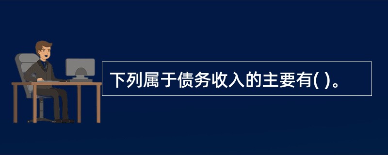 下列属于债务收入的主要有( )。