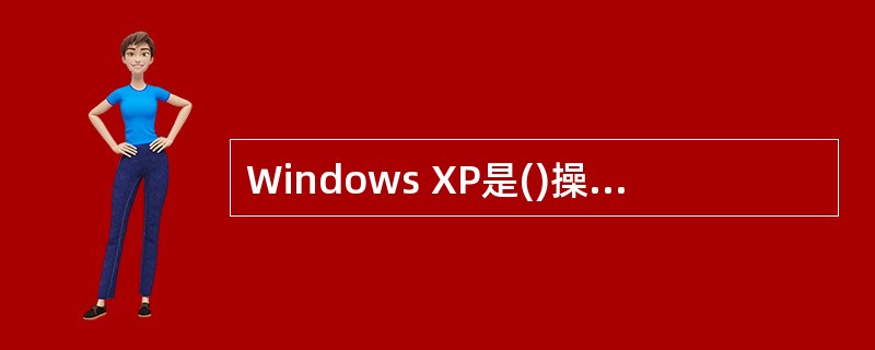 Windows XP是()操作系统。A)多用户多任务B)单用户多任务C)多用户单