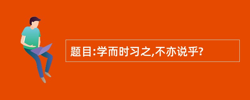 题目:学而时习之,不亦说乎?