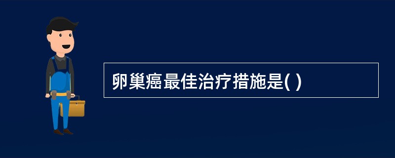 卵巢癌最佳治疗措施是( )