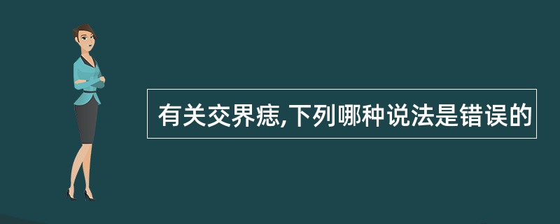 有关交界痣,下列哪种说法是错误的