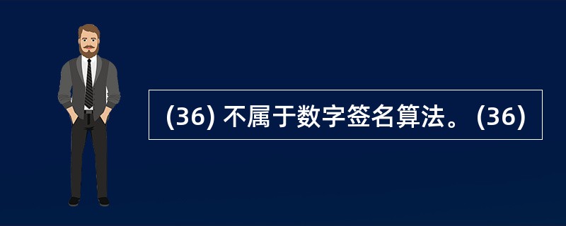  (36) 不属于数字签名算法。 (36)