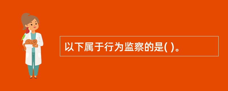 以下属于行为监察的是( )。