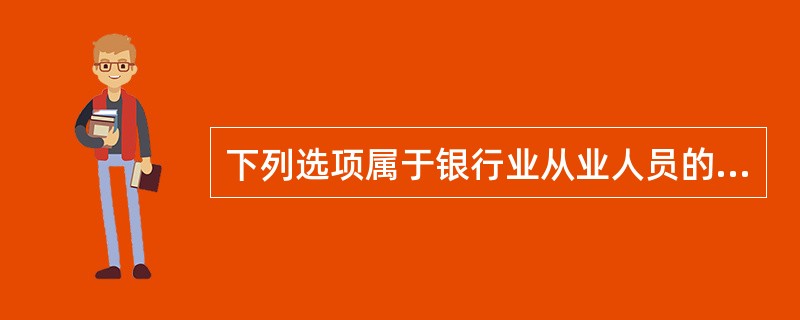 下列选项属于银行业从业人员的六条从业基本准则的是( )。