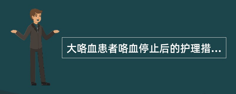 大咯血患者咯血停止后的护理措施是( )。