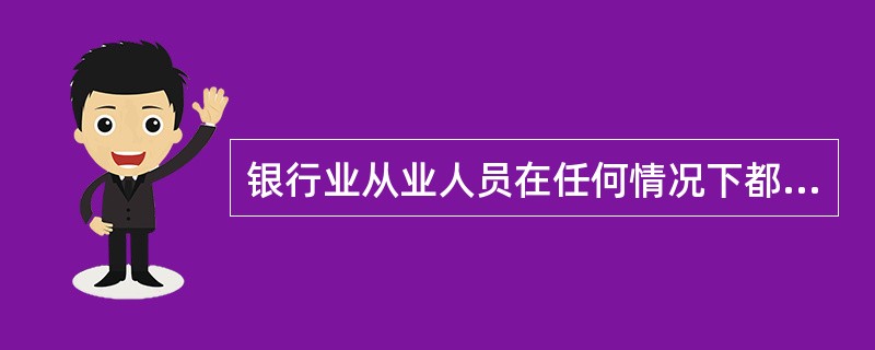 银行业从业人员在任何情况下都不得收受客户的礼物。( )