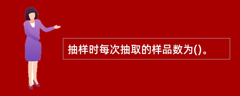 抽样时每次抽取的样品数为()。