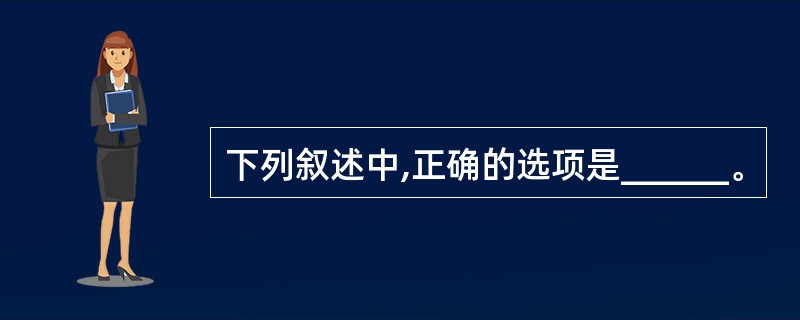 下列叙述中,正确的选项是______。