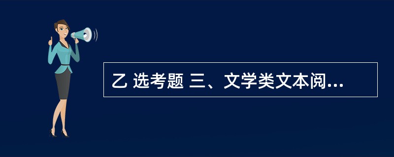 乙 选考题 三、文学类文本阅读(25分) 11.阅读下面的文字,完成(1)~(4