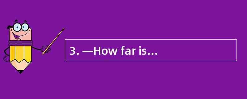 3. —How far is your cousin's home from h