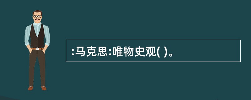 :马克思:唯物史观( )。