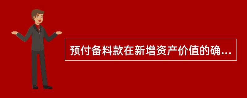 预付备料款在新增资产价值的确定中属于( )的确定。