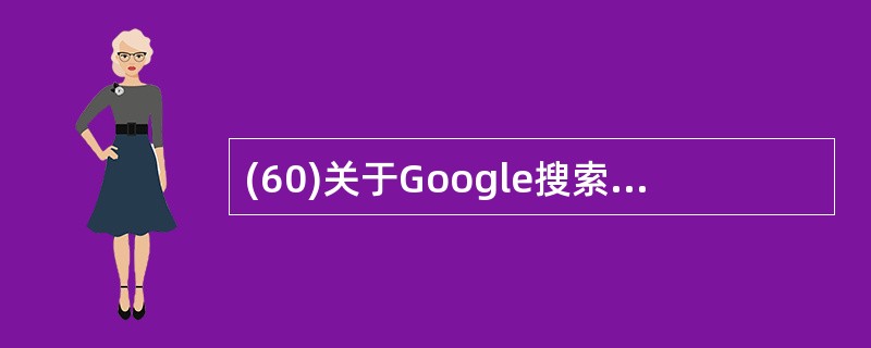 (60)关于Google搜索技术的描述中,错误的是( )。A)采用分布式爬行技术