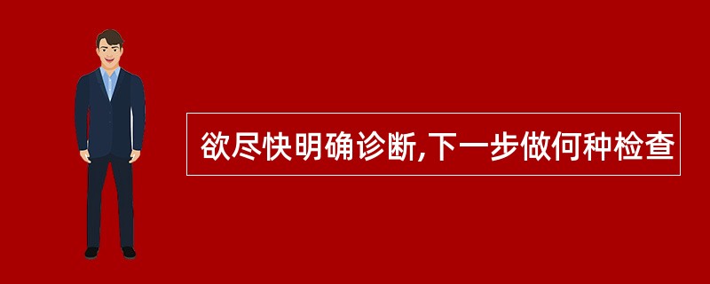 欲尽快明确诊断,下一步做何种检查