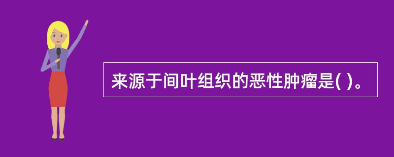 来源于间叶组织的恶性肿瘤是( )。