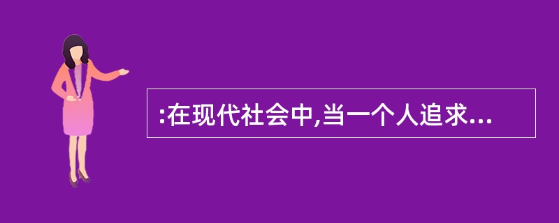 :在现代社会中,当一个人追求幸福生活时不应忽略接受教育方面的需求。如果没有对于人