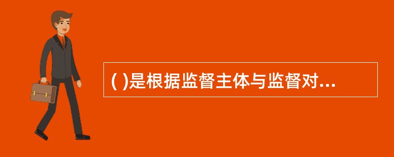 ( )是根据监督主体与监督对象的隶属关系划分的类型。