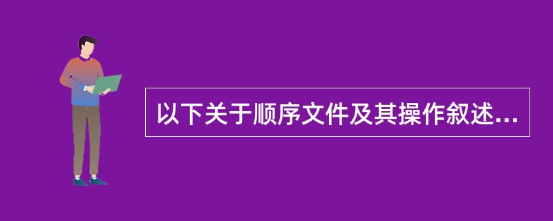 以下关于顺序文件及其操作叙述错误的是______。A) 顺序文件按照文件记录在查