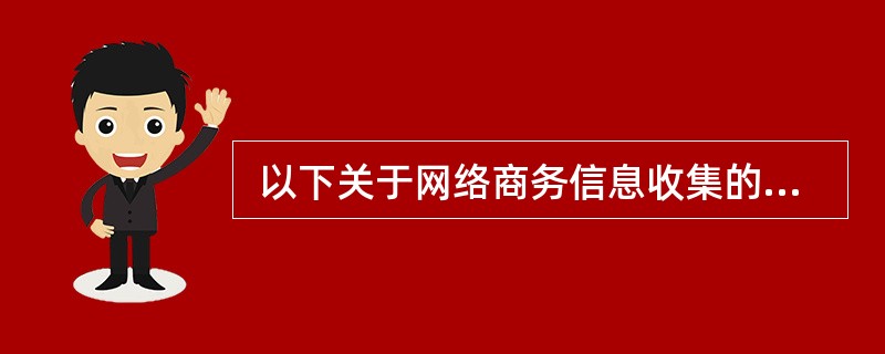  以下关于网络商务信息收集的叙述中,错误的是 (46) 。(46)