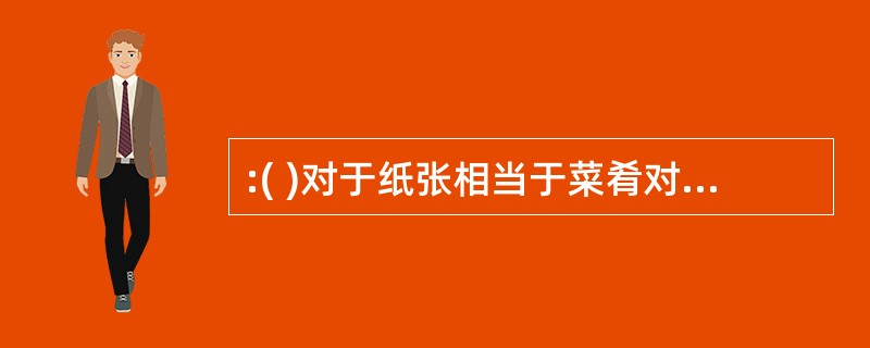 :( )对于纸张相当于菜肴对于( )正确选项为( )。