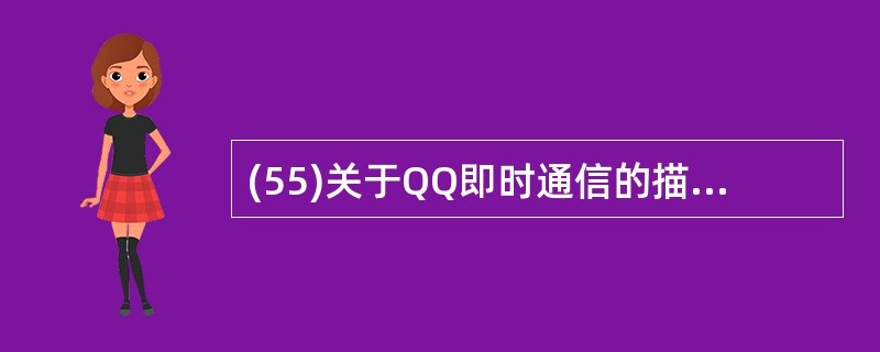 (55)关于QQ即时通信的描述中,错误的是( )。A)支持点对点通信 B)聊天信