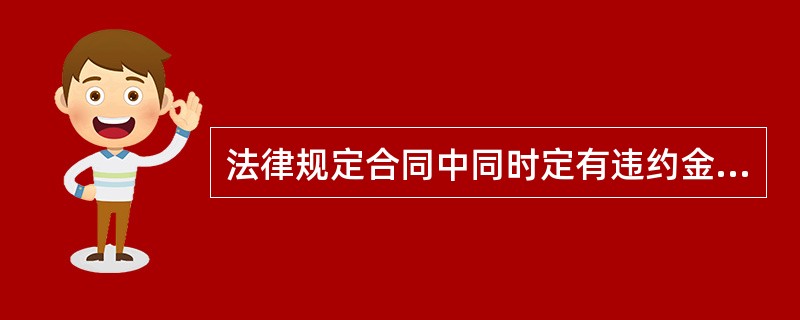 法律规定合同中同时定有违约金与定金条款的,当事人既约定违约金,又约定定金的,一方