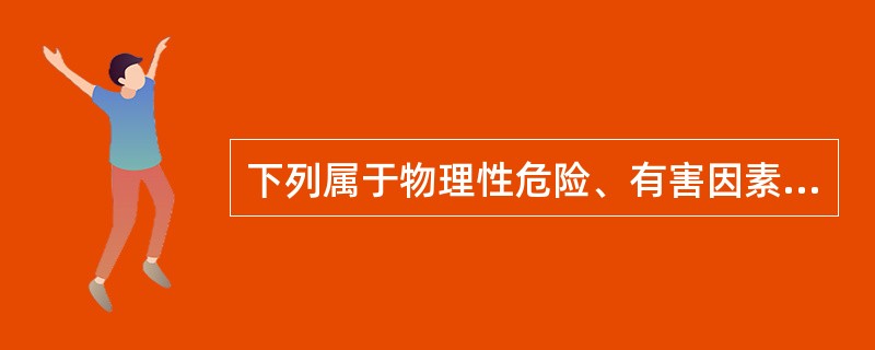 下列属于物理性危险、有害因素的是( )。