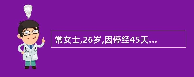 常女士,26岁,因停经45天,少量阴道流血2天,诊断为先兆流产,经治疗后流血停止