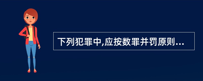 下列犯罪中,应按数罪并罚原则处理的有( )。