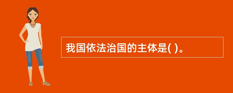 我国依法治国的主体是( )。