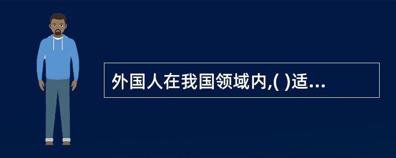 外国人在我国领域内,( )适用我国法律。