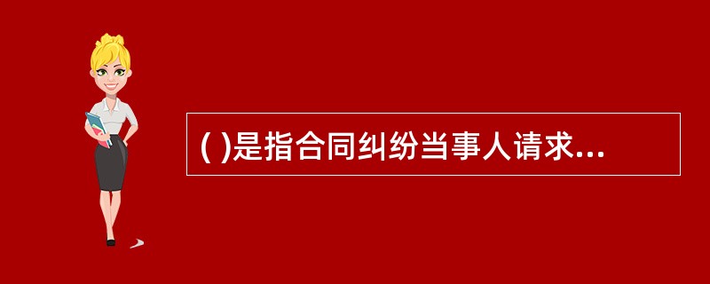 ( )是指合同纠纷当事人请求人民法院,通过审判保护其合法权益的行为。