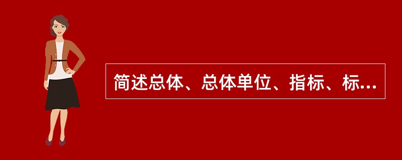 简述总体、总体单位、指标、标志这些概念的含义。