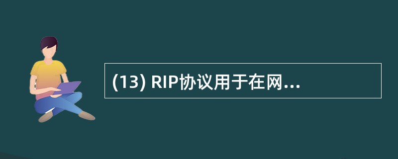 (13) RIP协议用于在网络设备之间交换____信息。