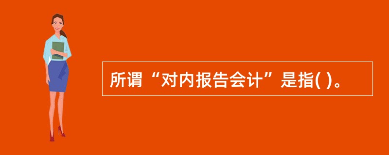 所谓“对内报告会计”是指( )。