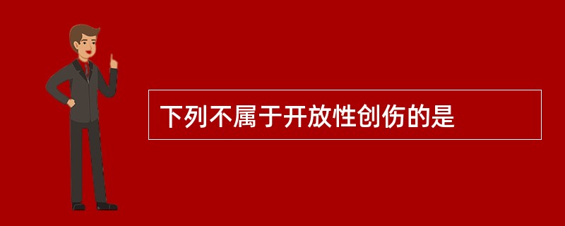 下列不属于开放性创伤的是