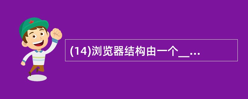 (14)浏览器结构由一个__________和一系列的用户单元、解释单元组成。