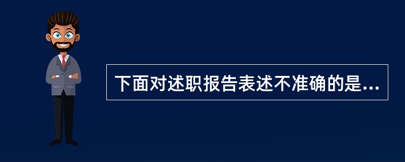 下面对述职报告表述不准确的是( )。