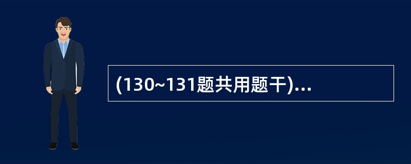 (130~131题共用题干)患者男性,68岁,既往有慢支病史10年。近日因咳嗽,