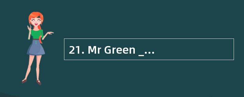 21. Mr Green _________to the manager now
