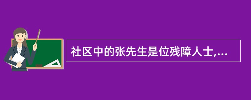 社区中的张先生是位残障人士,没有固定收入,生活困难,情绪低落。如果对其实施社区非